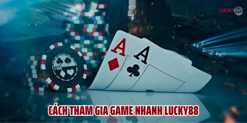 Cách tham gia game nhanh Lucky88 đơn giản